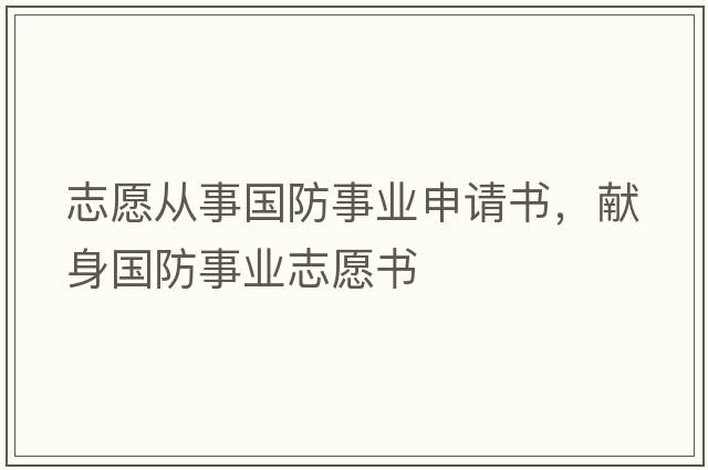 志愿從事國防事業(yè)申請書(shū)，獻身國防事業(yè)志愿書(shū)