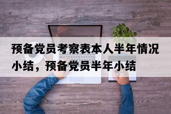 預備黨員考察表本人半年情況小結，預備黨員半年小結