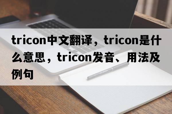 tricon中文翻譯，tricon是什么意思，tricon發(fā)音、用法及例句