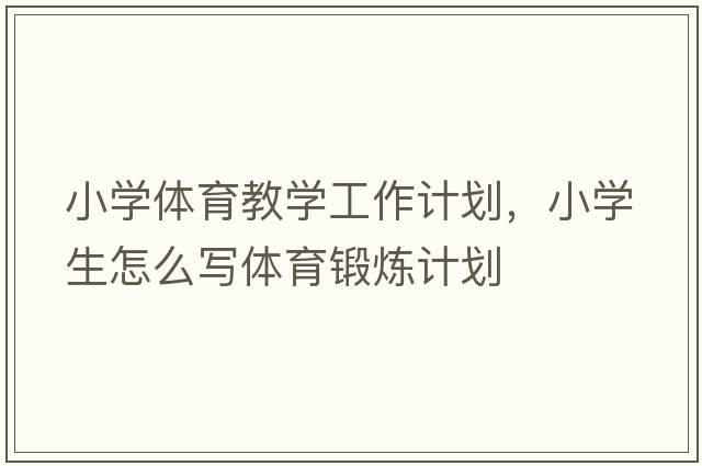 小學(xué)體育教學(xué)工作計劃，小學(xué)生怎么寫(xiě)體育鍛煉計劃