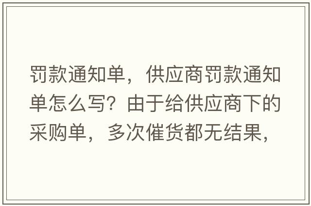 罰款通知單，供應商罰款通知單怎么寫(xiě)？由于給供應商下的采購單，多次催貨都無(wú)結果，導至生產(chǎn)無(wú)法生產(chǎn)供貨給客戶(hù)