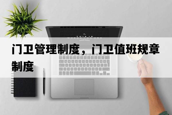 門(mén)衛管理制度，門(mén)衛值班規章制度