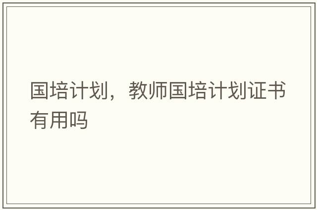 國培計劃，教師國培計劃證書(shū)有用嗎