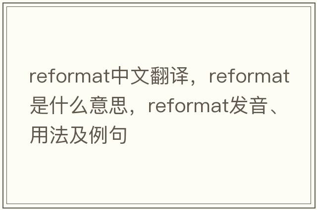 reformat中文翻譯，reformat是什么意思，reformat發(fā)音、用法及例句