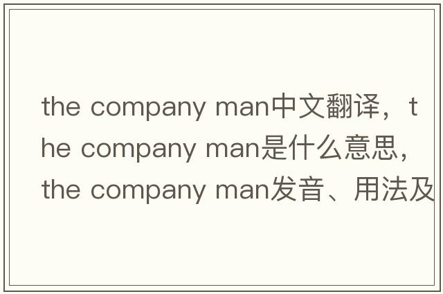 the company man中文翻譯，the company man是什么意思，the company man發(fā)音、用法及例句