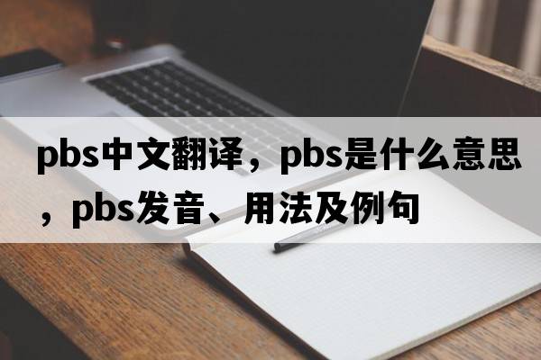pbs中文翻譯，pbs是什么意思，pbs發(fā)音、用法及例句