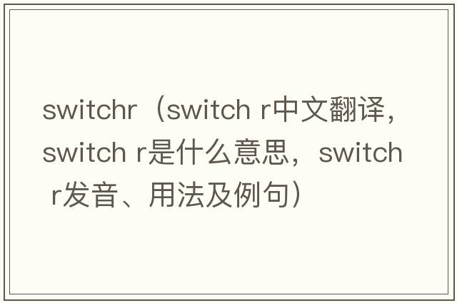 switchr（switch r中文翻譯，switch r是什么意思，switch r發(fā)音、用法及例句）