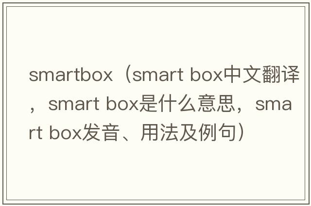 smartbox（smart box中文翻譯，smart box是什么意思，smart box發(fā)音、用法及例句）