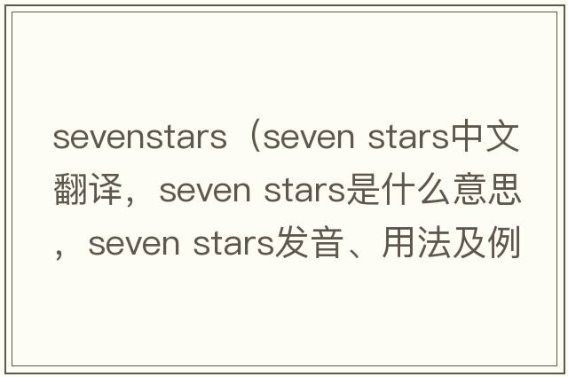sevenstars（seven stars中文翻譯，seven stars是什么意思，seven stars發(fā)音、用法及例句）