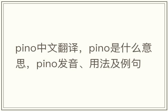 pino中文翻譯，pino是什么意思，pino發(fā)音、用法及例句