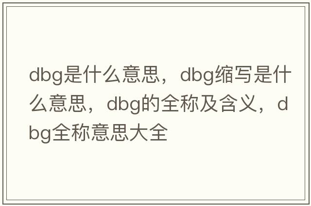 dbg是什么意思，dbg縮寫(xiě)是什么意思，dbg的全稱(chēng)及含義，dbg全稱(chēng)意思大全