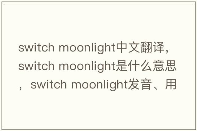 switch moonlight中文翻譯，switch moonlight是什么意思，switch moonlight發(fā)音、用法及例句