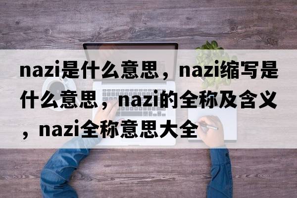 nazi是什么意思，nazi縮寫(xiě)是什么意思，nazi的全稱(chēng)及含義，nazi全稱(chēng)意思大全