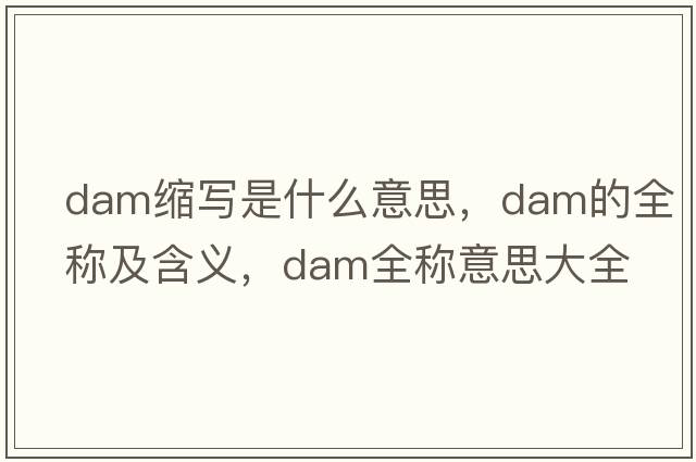 dam縮寫(xiě)是什么意思，dam的全稱(chēng)及含義，dam全稱(chēng)意思大全