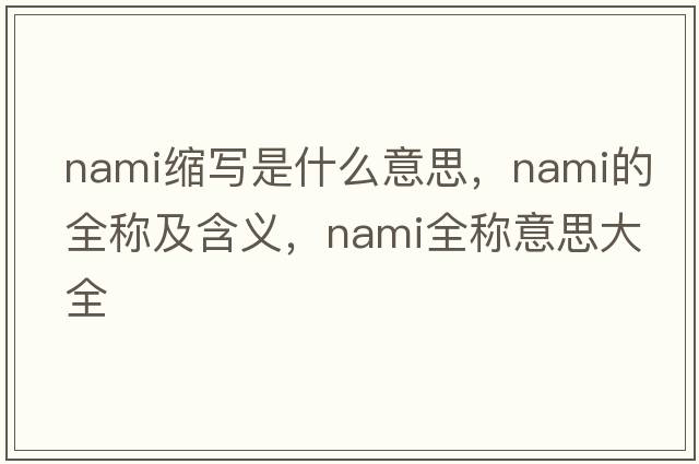 nami縮寫(xiě)是什么意思，nami的全稱(chēng)及含義，nami全稱(chēng)意思大全