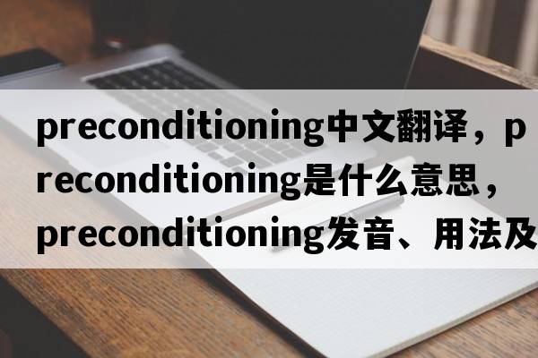 preconditioning中文翻譯，preconditioning是什么意思，preconditioning發(fā)音、用法及例句