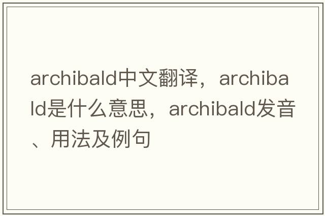 archibald中文翻譯，archibald是什么意思，archibald發(fā)音、用法及例句