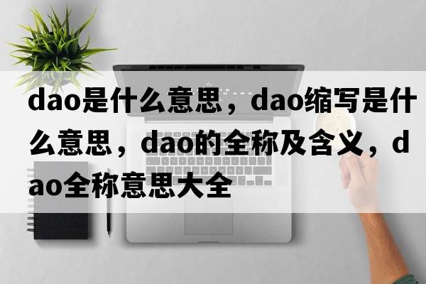 dao是什么意思，dao縮寫(xiě)是什么意思，dao的全稱(chēng)及含義，dao全稱(chēng)意思大全