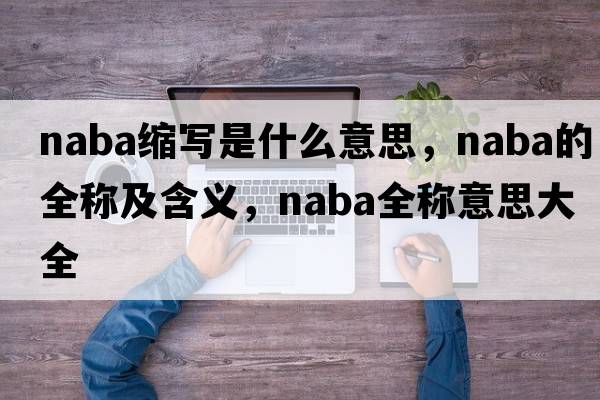 naba縮寫(xiě)是什么意思，naba的全稱(chēng)及含義，naba全稱(chēng)意思大全