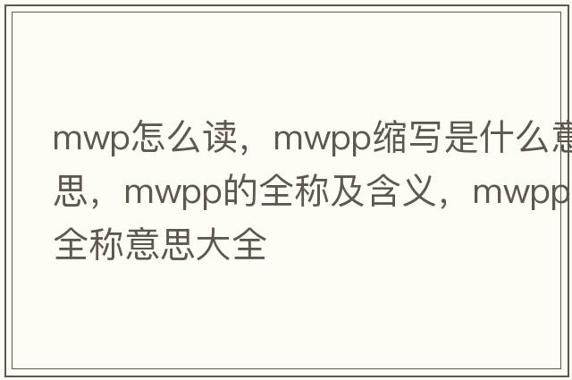 mwp怎么讀，mwpp縮寫(xiě)是什么意思，mwpp的全稱(chēng)及含義，mwpp全稱(chēng)意思大全