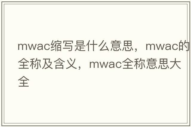 mwac縮寫(xiě)是什么意思，mwac的全稱(chēng)及含義，mwac全稱(chēng)意思大全