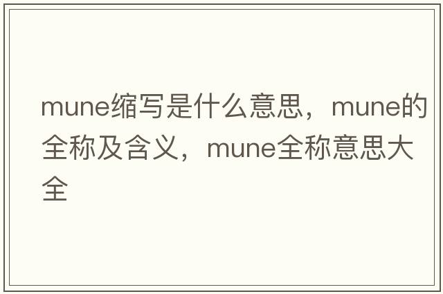 mune縮寫(xiě)是什么意思，mune的全稱(chēng)及含義，mune全稱(chēng)意思大全