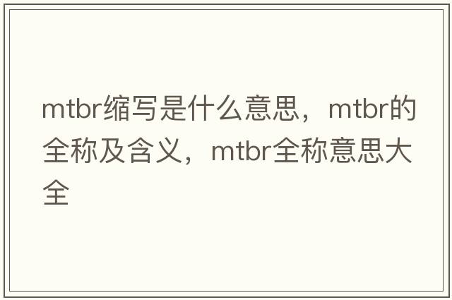 mtbr縮寫(xiě)是什么意思，mtbr的全稱(chēng)及含義，mtbr全稱(chēng)意思大全
