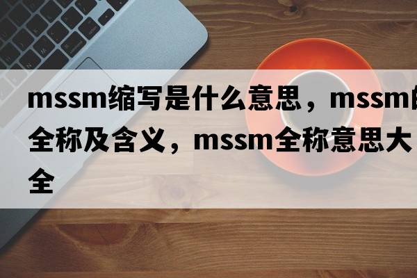 mssm縮寫(xiě)是什么意思，mssm的全稱(chēng)及含義，mssm全稱(chēng)意思大全