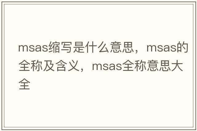 msas縮寫(xiě)是什么意思，msas的全稱(chēng)及含義，msas全稱(chēng)意思大全