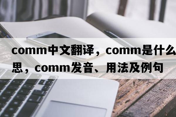 comm中文翻譯，comm是什么意思，comm發(fā)音、用法及例句