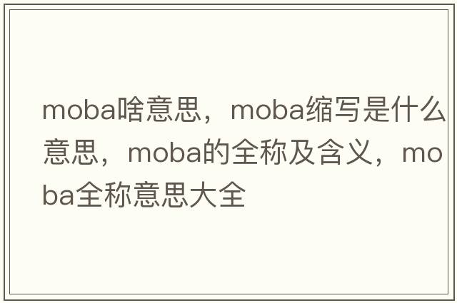 moba啥意思，moba縮寫(xiě)是什么意思，moba的全稱(chēng)及含義，moba全稱(chēng)意思大全