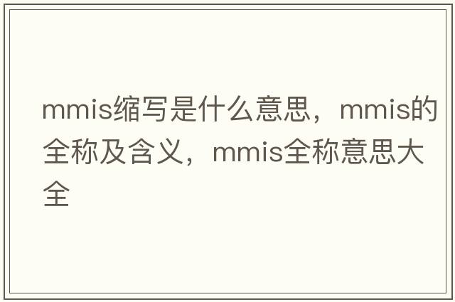 mmis縮寫(xiě)是什么意思，mmis的全稱(chēng)及含義，mmis全稱(chēng)意思大全