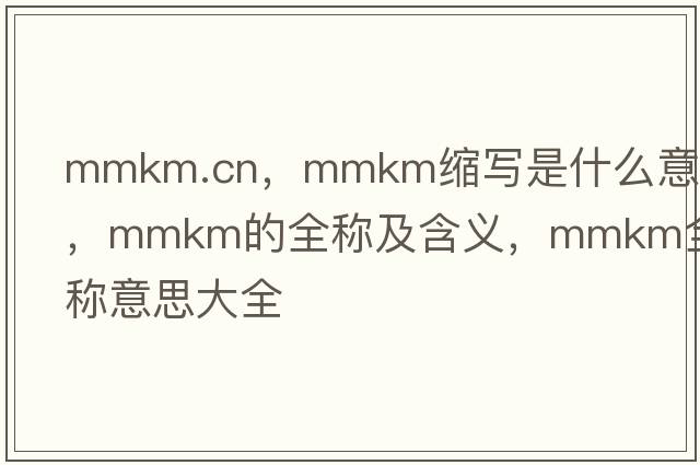 mmkm.cn，mmkm縮寫(xiě)是什么意思，mmkm的全稱(chēng)及含義，mmkm全稱(chēng)意思大全