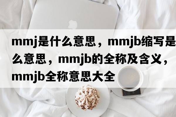 mmj是什么意思，mmjb縮寫(xiě)是什么意思，mmjb的全稱(chēng)及含義，mmjb全稱(chēng)意思大全