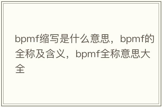 bpmf縮寫(xiě)是什么意思，bpmf的全稱(chēng)及含義，bpmf全稱(chēng)意思大全