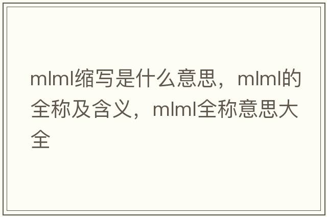 mlml縮寫(xiě)是什么意思，mlml的全稱(chēng)及含義，mlml全稱(chēng)意思大全