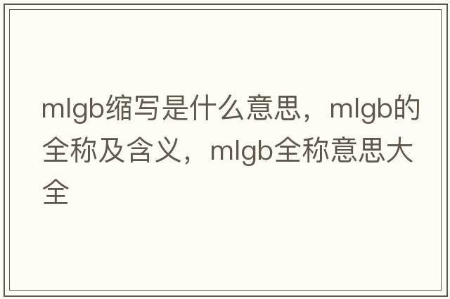 mlgb縮寫(xiě)是什么意思，mlgb的全稱(chēng)及含義，mlgb全稱(chēng)意思大全