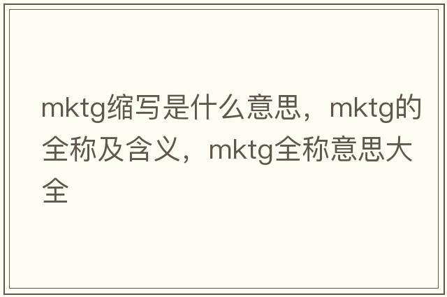 mktg縮寫(xiě)是什么意思，mktg的全稱(chēng)及含義，mktg全稱(chēng)意思大全
