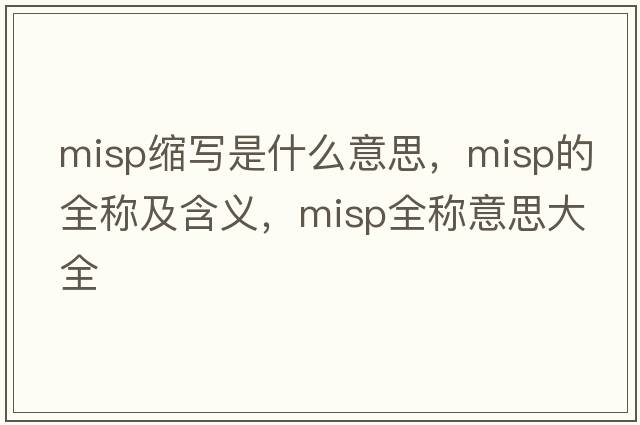 misp縮寫(xiě)是什么意思，misp的全稱(chēng)及含義，misp全稱(chēng)意思大全