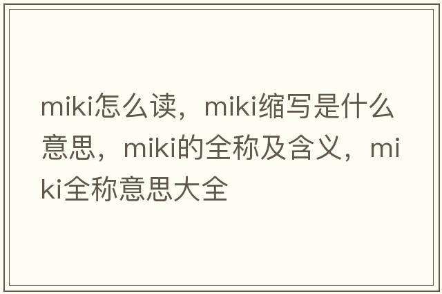 miki怎么讀，miki縮寫(xiě)是什么意思，miki的全稱(chēng)及含義，miki全稱(chēng)意思大全