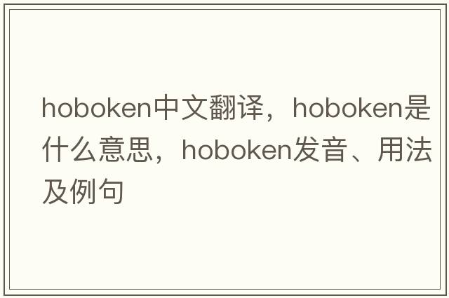 Hoboken中文翻譯，Hoboken是什么意思，Hoboken發(fā)音、用法及例句