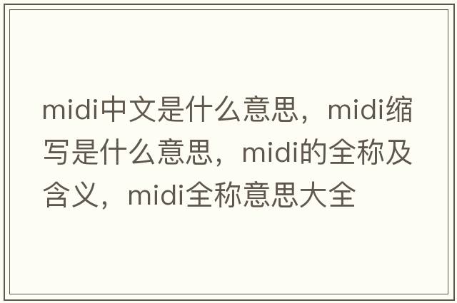 midi中文是什么意思，midi縮寫(xiě)是什么意思，midi的全稱(chēng)及含義，midi全稱(chēng)意思大全