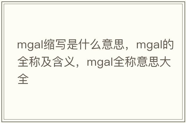 mgal縮寫(xiě)是什么意思，mgal的全稱(chēng)及含義，mgal全稱(chēng)意思大全