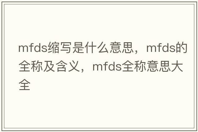 mfds縮寫(xiě)是什么意思，mfds的全稱(chēng)及含義，mfds全稱(chēng)意思大全