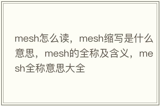 mesh怎么讀，mesh縮寫(xiě)是什么意思，mesh的全稱(chēng)及含義，mesh全稱(chēng)意思大全