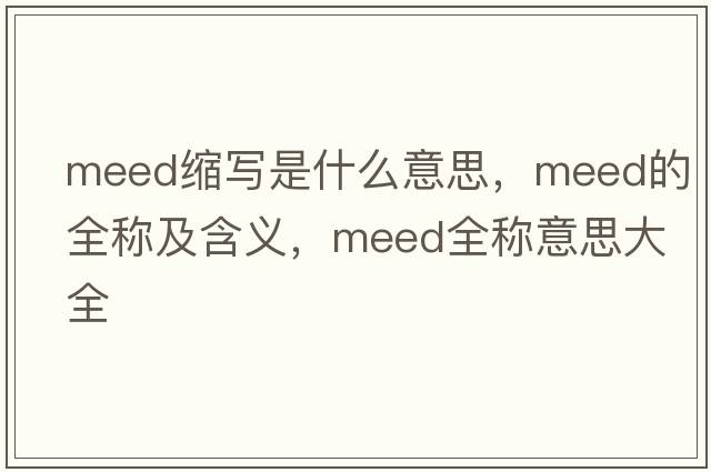 meed縮寫(xiě)是什么意思，meed的全稱(chēng)及含義，meed全稱(chēng)意思大全