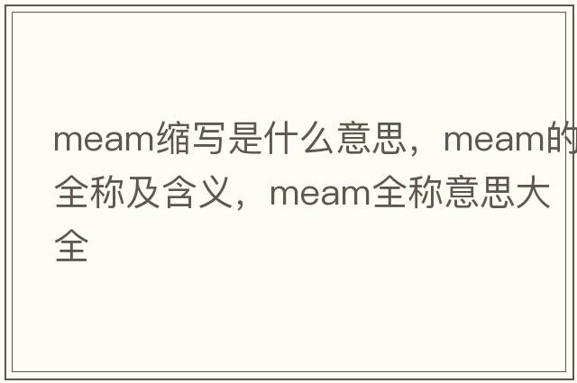 meam縮寫(xiě)是什么意思，meam的全稱(chēng)及含義，meam全稱(chēng)意思大全