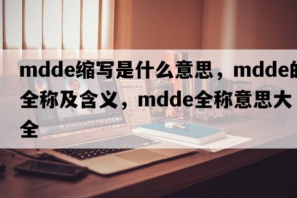 mdde縮寫(xiě)是什么意思，mdde的全稱(chēng)及含義，mdde全稱(chēng)意思大全
