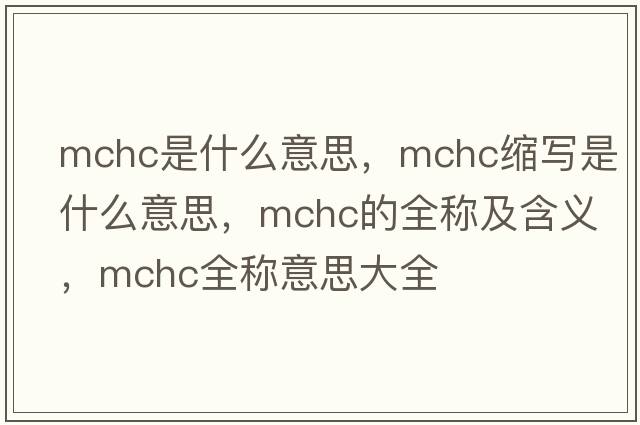 mchc是什么意思，mchc縮寫(xiě)是什么意思，mchc的全稱(chēng)及含義，mchc全稱(chēng)意思大全