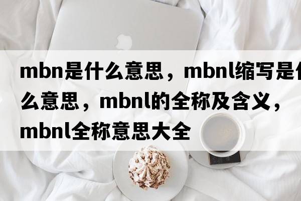 mbn是什么意思，mbnl縮寫(xiě)是什么意思，mbnl的全稱(chēng)及含義，mbnl全稱(chēng)意思大全